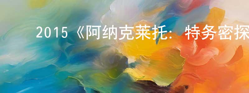 成隆的动漫综艺大全,2015《阿纳克莱托:特务密探》完整版电影/在线观看/百度云-美剧天堂
